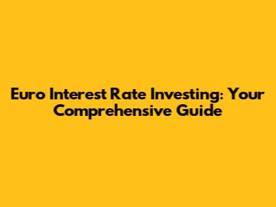 Euro Interest Rate Investing: Your Comprehensive Guide