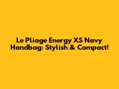 Le Pliage Energy XS Navy Handbag: Stylish & Compact!