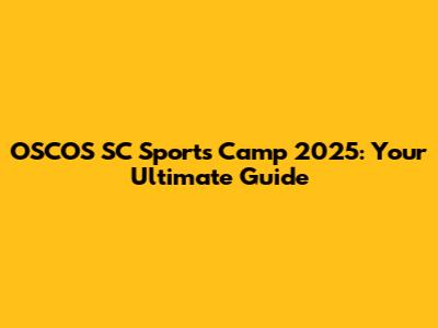 OSCOS SC Sports Camp 2025: Your Ultimate Guide