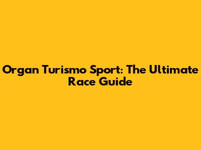 Organ Turismo Sport: The Ultimate Race Guide