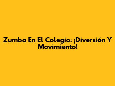Zumba En El Colegio: ¡Diversión Y Movimiento!